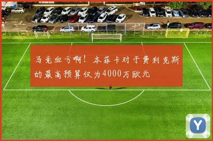 马竞血亏啊！本菲卡对于费利克斯的最高预算仅为4000万欧元