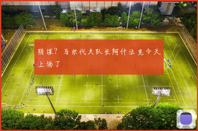阴谋？马尔代夫队长阿什法克今天上场了