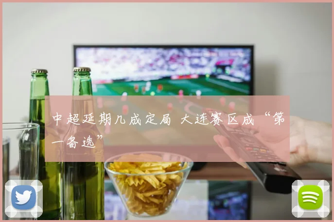 中超延期几成定局 大连赛区成“第一备选”