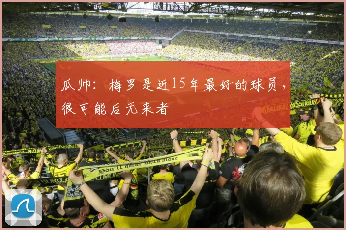 瓜帅：梅罗是近15年最好的球员，很可能后无来者