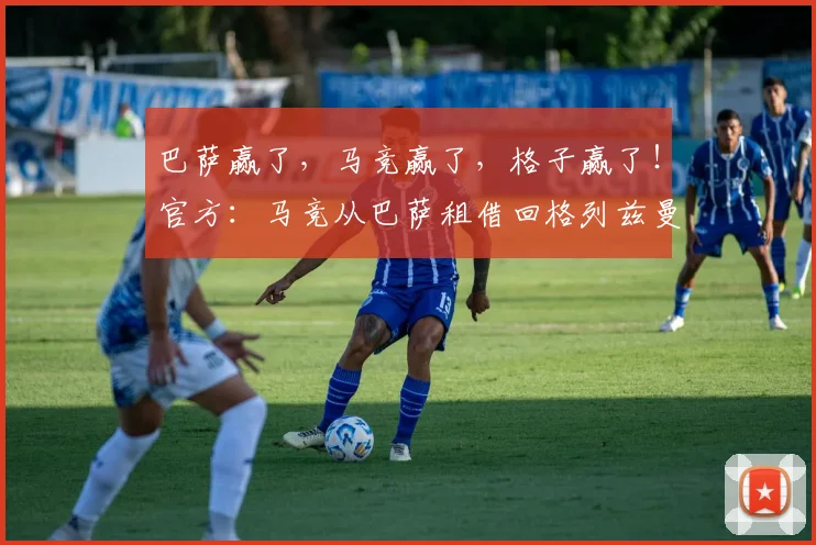 巴萨赢了，马竞赢了，格子赢了！官方：马竞从巴萨租借回格列兹曼