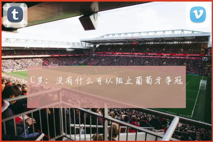 C罗：没有什么可以阻止葡萄牙争冠