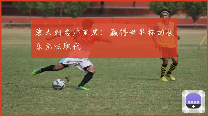 意大利名帅里皮：赢得世界杯的快乐无法取代