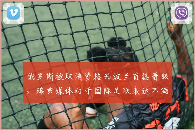 俄罗斯被取消资格而波兰直接晋级，瑞典媒体对于国际足联表达不满