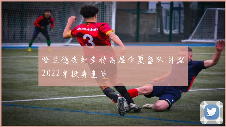 哈兰德告知多特高层今夏留队 计划2022年投奔皇马