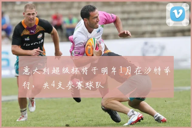 意大利超级杯将于明年1月在沙特举行，共4支参赛球队