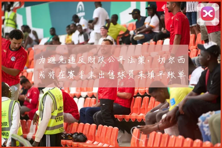 为避免违反财政公平法案，切尔西或将在赛季末出售球员来填平账单