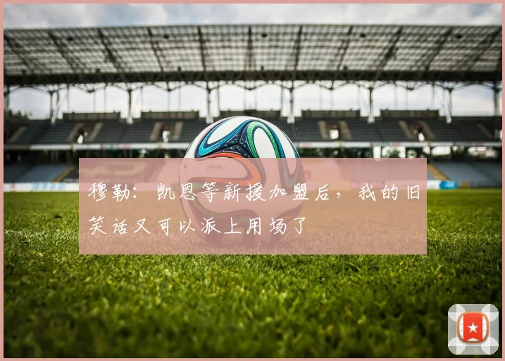 穆勒：凯恩等新援加盟后，我的旧笑话又可以派上用场了
