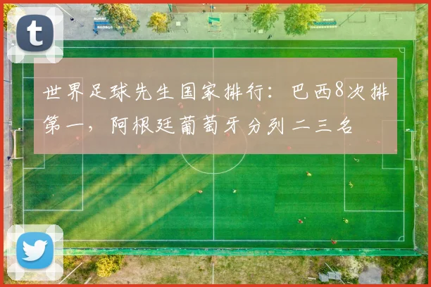 世界足球先生国家排行：巴西8次排第一，阿根廷葡萄牙分列二三名