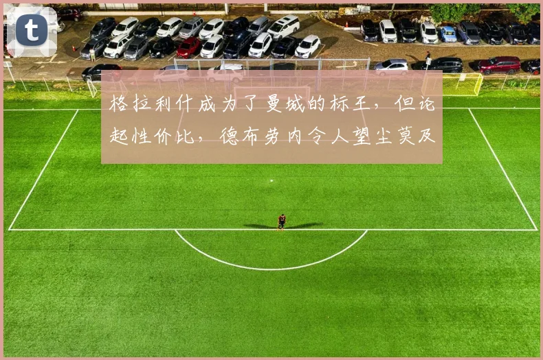 格拉利什成为了曼城的标王，但论起性价比，德布劳内令人望尘莫及
