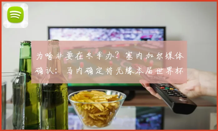 为啥非要在冬季办？塞内加尔媒体确认：马内确定将无缘本届世界杯