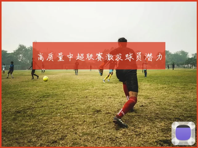 高质量中超联赛激发球员潜力