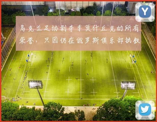 乌克兰足协剥夺季莫什丘克的所有荣誉，只因仍在俄罗斯俱乐部执教