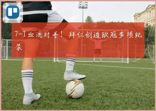 7-1血洗对手！拜仁创造欧冠多项纪录